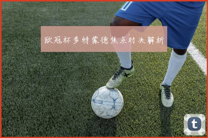 欧冠杯多特蒙德焦点对决解析