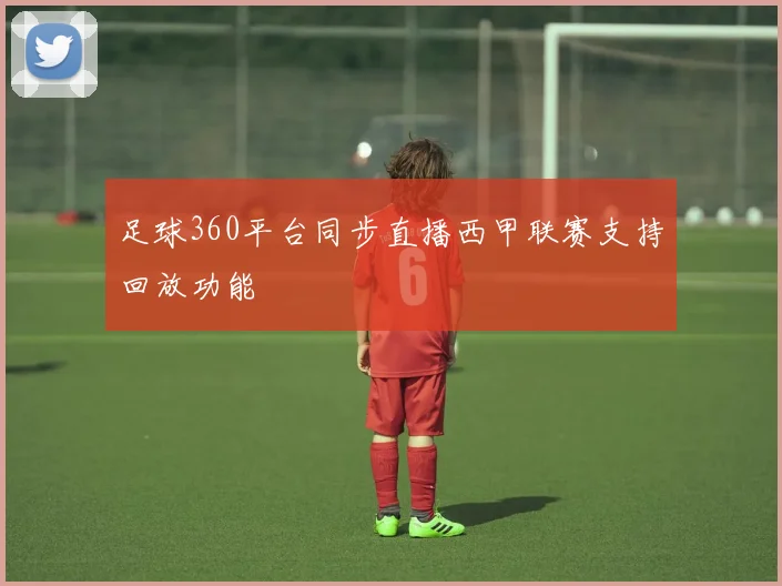 足球360平台同步直播西甲联赛支持回放功能