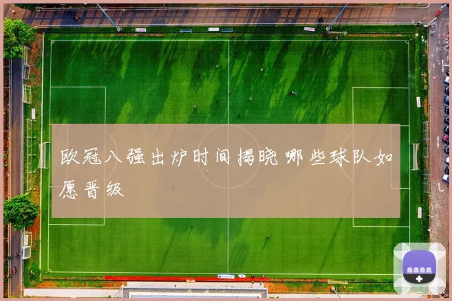 欧冠八强出炉时间揭晓 哪些球队如愿晋级