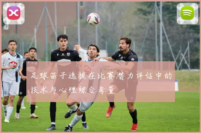 足球苗子选拔在比赛潜力评估中的技术与心理综合考量