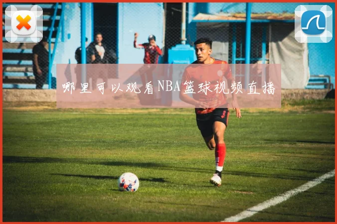 哪里可以观看NBA篮球视频直播