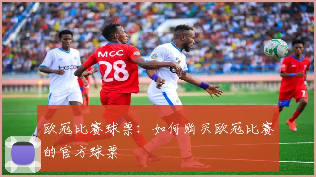 欧冠比赛球票：如何购买欧冠比赛的官方球票
