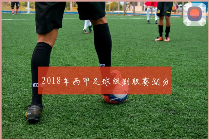 2018年西甲足球级别联赛划分