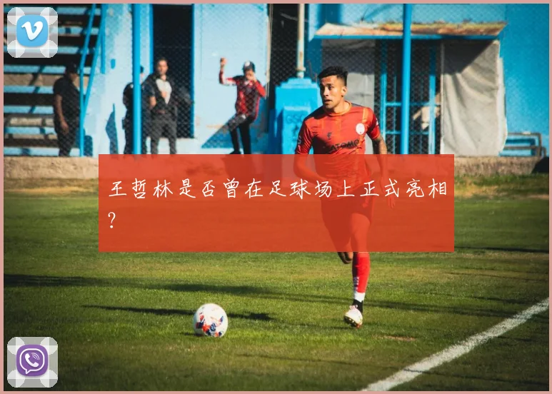 王哲林是否曾在足球场上正式亮相？