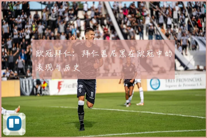 欧冠拜仁:拜仁慕尼黑在欧冠中的表现与历史